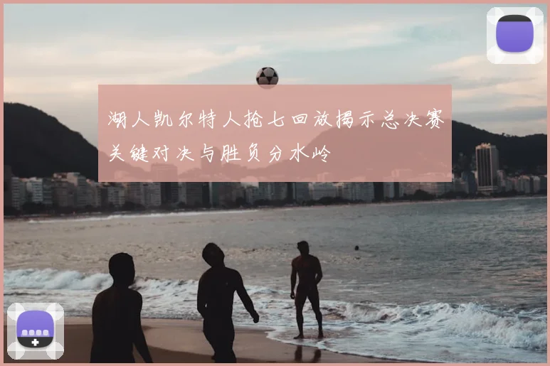 湖人凯尔特人抢七回放揭示总决赛关键对决与胜负分水岭