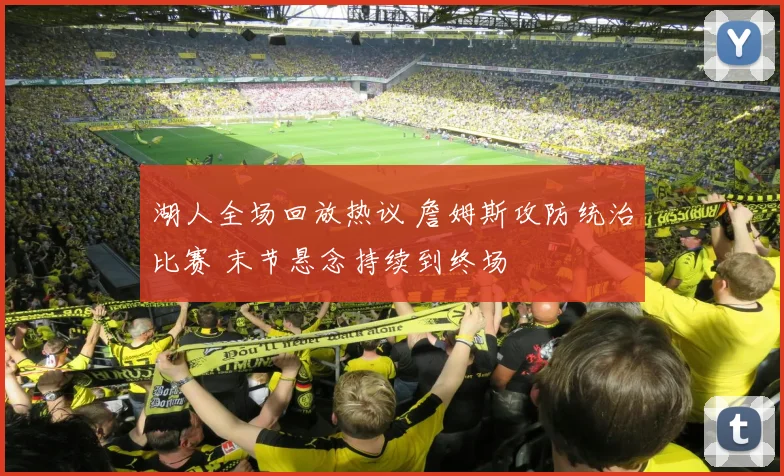 湖人全场回放热议 詹姆斯攻防统治比赛 末节悬念持续到终场