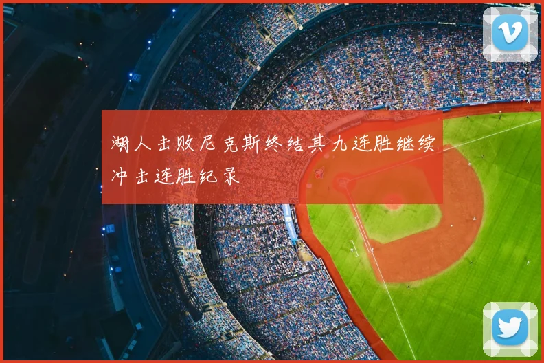 湖人击败尼克斯终结其九连胜继续冲击连胜纪录