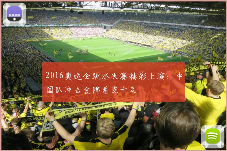 2016奥运会跳水决赛精彩上演,中国队冲击金牌看点十足