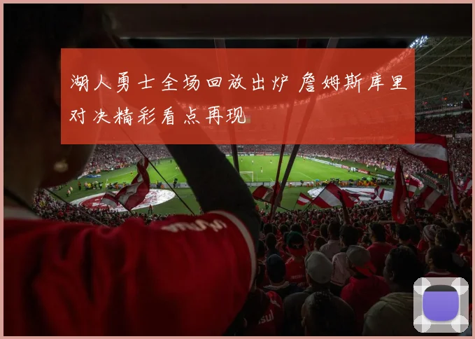 湖人勇士全场回放出炉 詹姆斯库里对决精彩看点再现