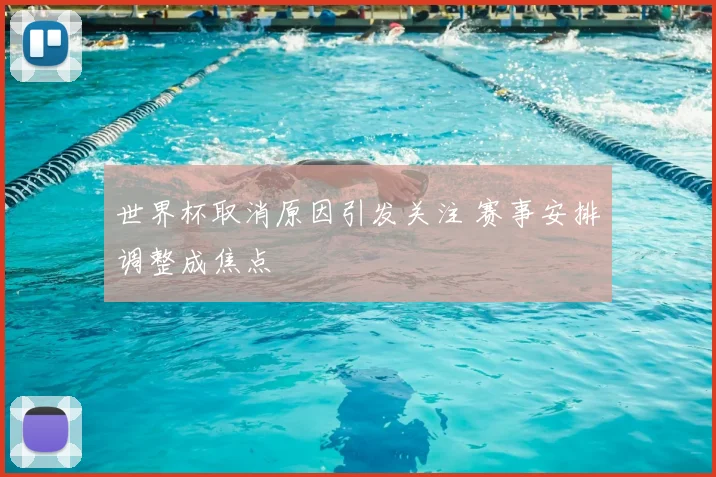 世界杯取消原因引发关注 赛事安排调整成焦点