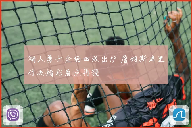 湖人勇士全场回放出炉 詹姆斯库里对决精彩看点再现