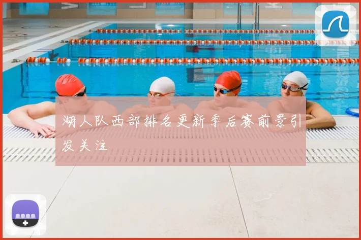 湖人队西部排名更新季后赛前景引发关注