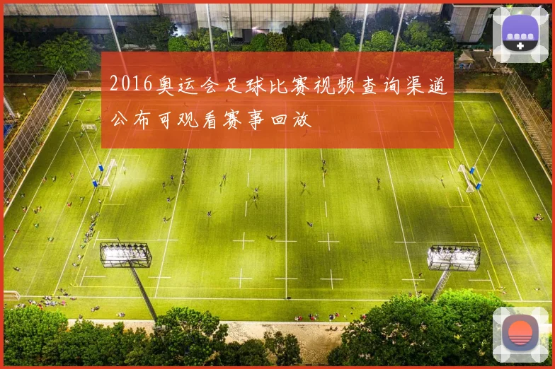 2016奥运会足球比赛视频查询渠道公布可观看赛事回放