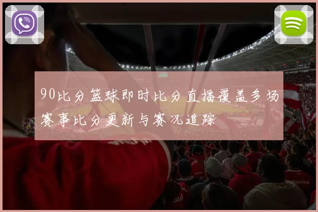 90比分篮球即时比分直播覆盖多场赛事比分更新与赛况追踪