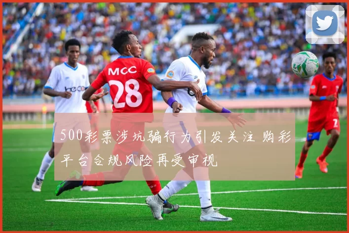 500彩票涉坑骗行为引发关注 购彩平台合规风险再受审视