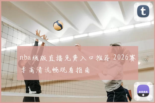 nba线版直播免费入口推荐 2026赛季高清流畅观看指南