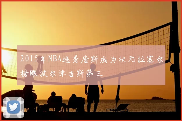 2015年NBA选秀唐斯成为状元拉塞尔榜眼波尔津吉斯第三