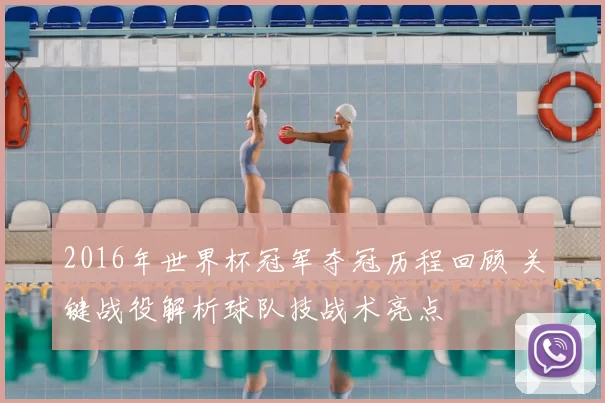 2016年世界杯冠军夺冠历程回顾 关键战役解析球队技战术亮点