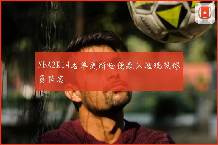NBA2K14名单更新哈德森入选现役球员阵容