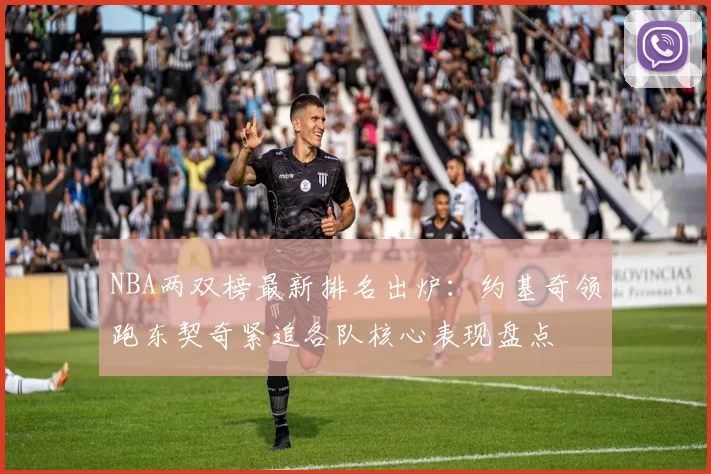 NBA两双榜最新排名出炉:约基奇领跑东契奇紧追各队核心表现盘点