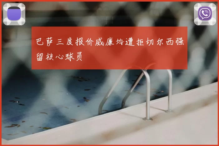巴萨三度报价威廉均遭拒切尔西强留核心球员
