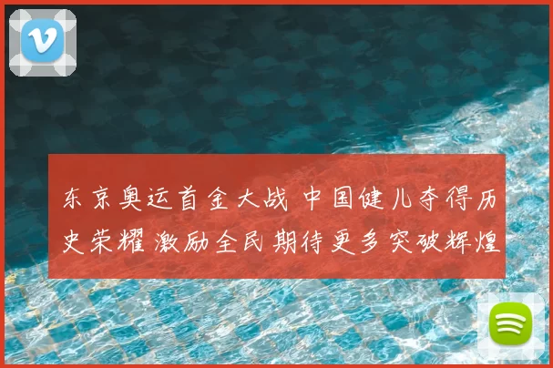 东京奥运首金大战 中国健儿夺得历史荣耀 激励全民期待更多突破辉煌