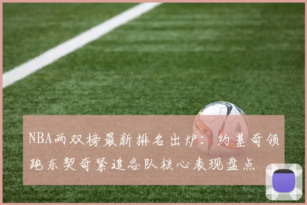 NBA两双榜最新排名出炉：约基奇领跑东契奇紧追各队核心表现盘点