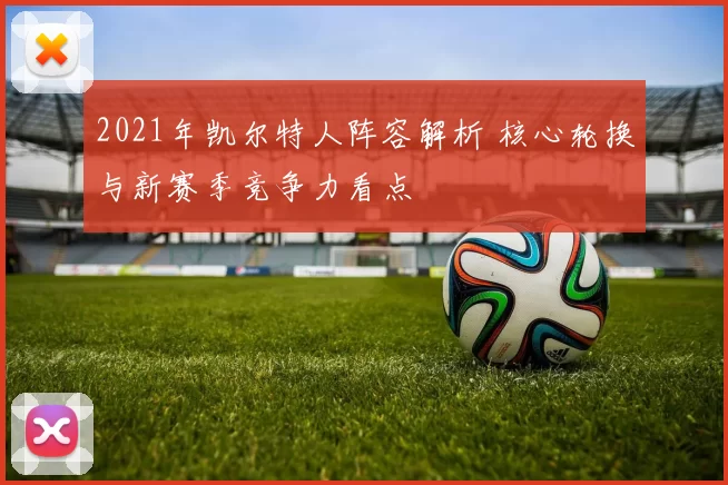 2021年凯尔特人阵容解析 核心轮换与新赛季竞争力看点