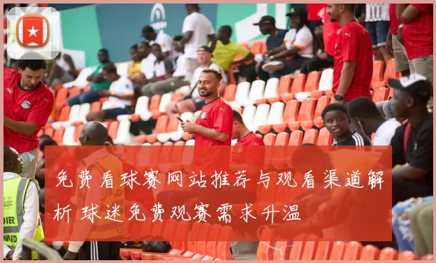 免费看球赛网站推荐与观看渠道解析 球迷免费观赛需求升温