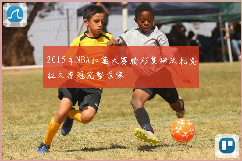 2015年NBA扣篮大赛精彩集锦及扎克拉文夺冠完整录像