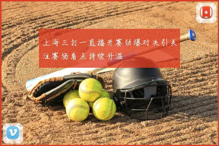 上海三打一直播开赛劲爆对决引关注赛场看点持续升温