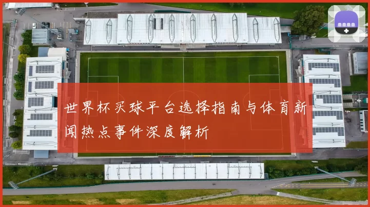 世界杯买球平台选择指南与体育新闻热点事件深度解析