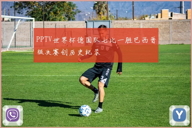 PPTV世界杯德国队七比一胜巴西晋级决赛创历史纪录