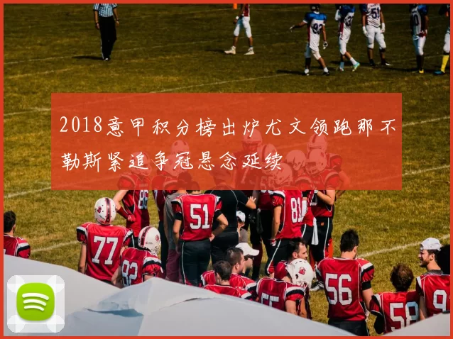 2018意甲积分榜出炉尤文领跑那不勒斯紧追争冠悬念延续