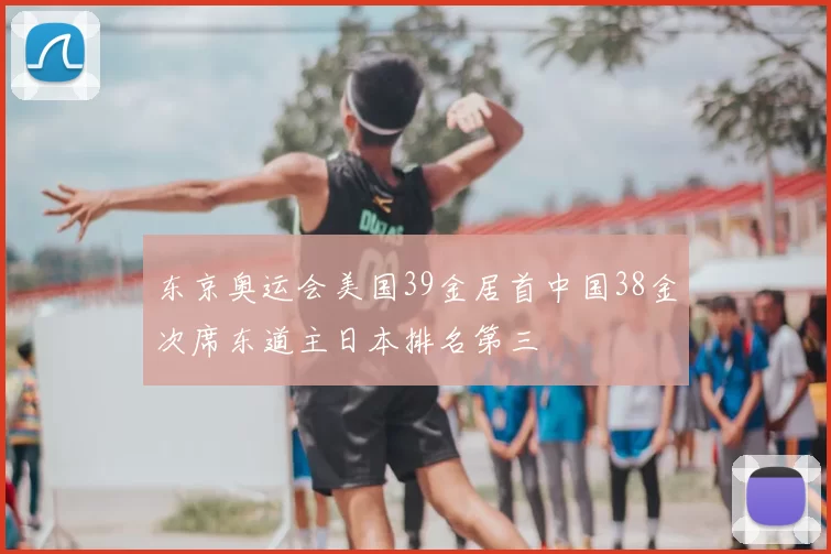 东京奥运会美国39金居首中国38金次席东道主日本排名第三