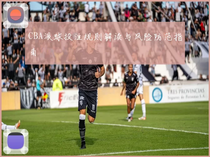 CBA滚球投注规则解读与风险防范指南