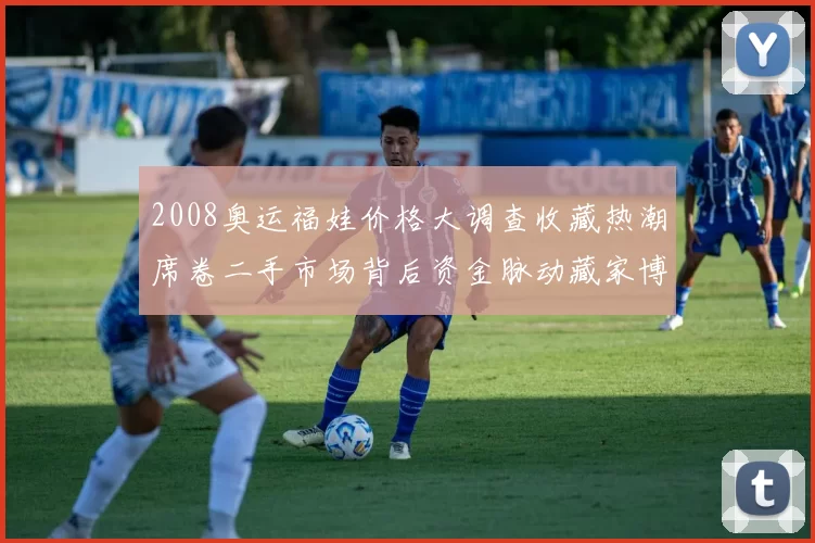 2008奥运福娃价格大调查收藏热潮席卷二手市场背后资金脉动藏家博弈