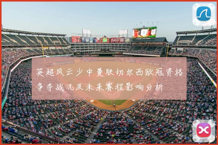 英超风云少中曼联切尔西欧冠资格争夺战况及未来赛程影响分析