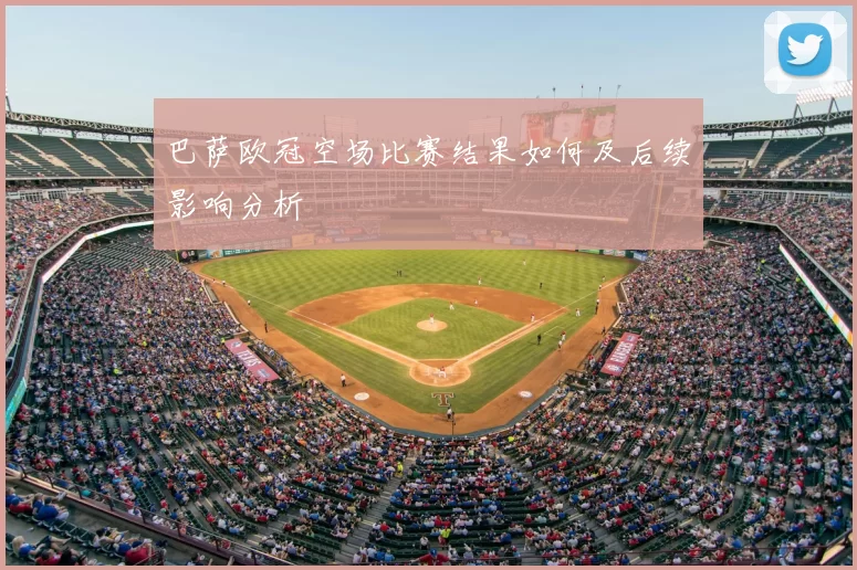 巴萨欧冠空场比赛结果如何及后续影响分析