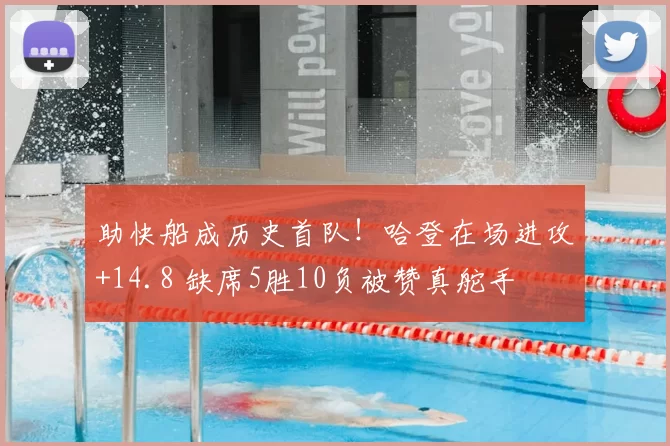 助快船成历史首队!哈登在场进攻+14.8 缺席5胜10负被赞真舵手