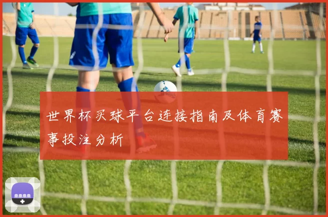 世界杯买球平台连接指南及体育赛事投注分析