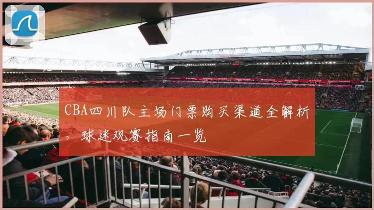 CBA四川队主场门票购买渠道全解析，球迷观赛指南一览