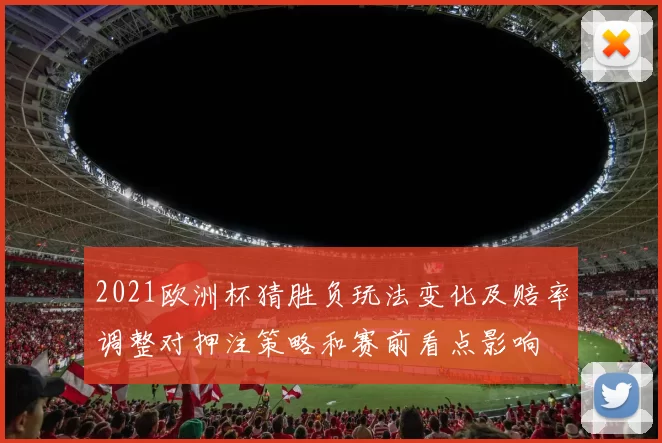 2021欧洲杯猜胜负玩法变化及赔率调整对押注策略和赛前看点影响