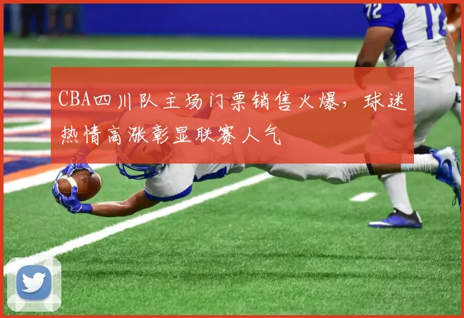 CBA四川队主场门票销售火爆，球迷热情高涨彰显联赛人气