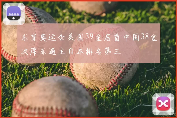 东京奥运会美国39金居首中国38金次席东道主日本排名第三