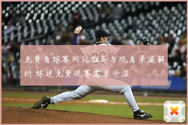 免费看球赛网站推荐与观看渠道解析 球迷免费观赛需求升温