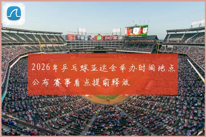 2026年乒乓球亚运会举办时间地点公布 赛事看点提前释放