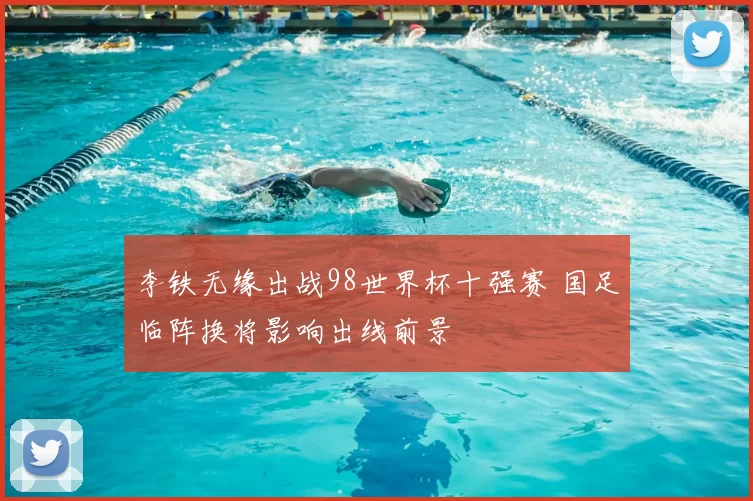 李铁无缘出战98世界杯十强赛 国足临阵换将影响出线前景