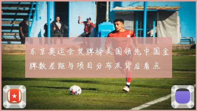 东京奥运会奖牌榜美国领先中国金牌数差距与项目分布及背后看点