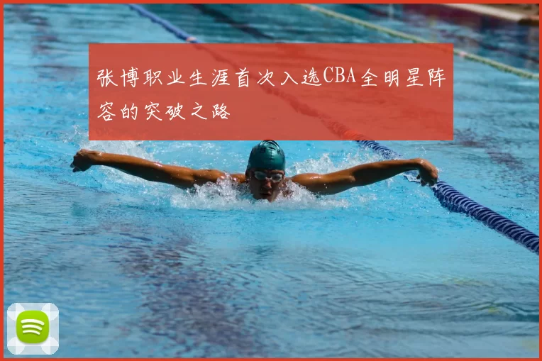 张博职业生涯首次入选CBA全明星阵容的突破之路