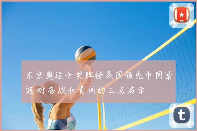 东京奥运会奖牌榜美国领先中国紧随 对备战和青训的三点启示