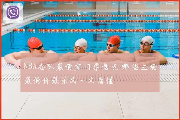 NBA各队最便宜门票盘点 哪些主场最低价最亲民一文看懂